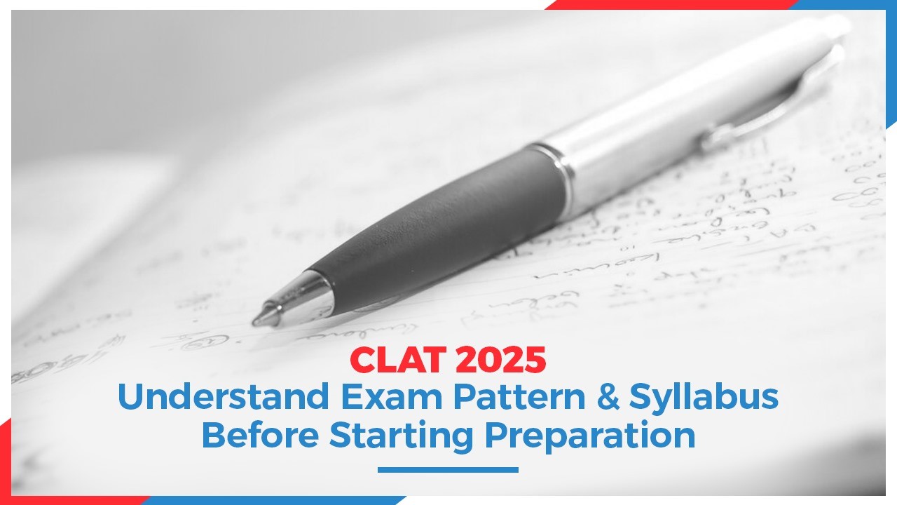 CLAT 2025: Understand Exam Pattern & Syllabus Before Starting Preparation