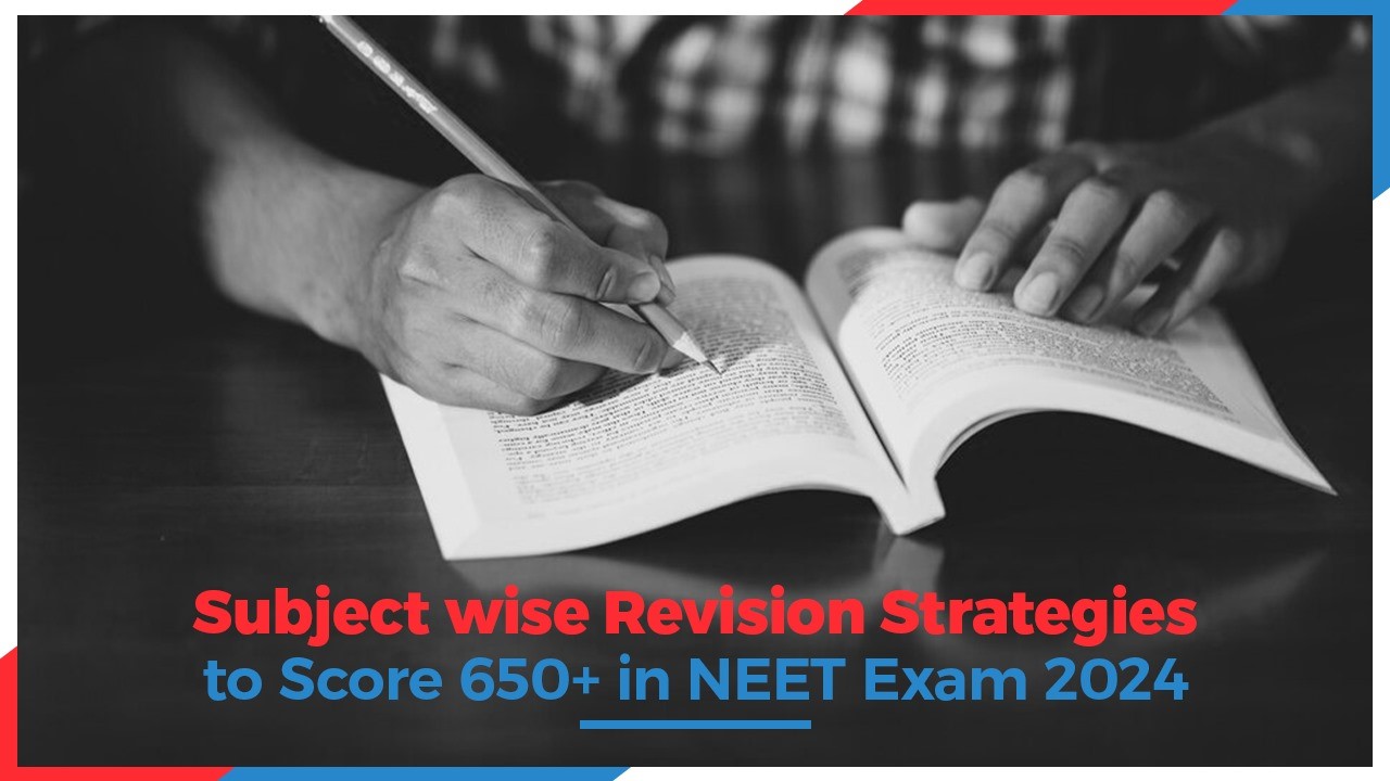Subject wise Revision Strategies to Score 650+ in NEET Exam 2024