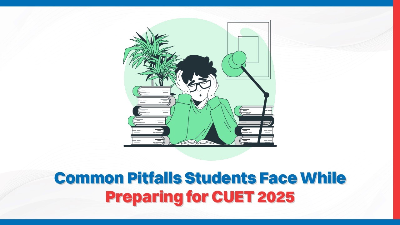 Common Pitfalls Students Face While Preparing for CUET 2025