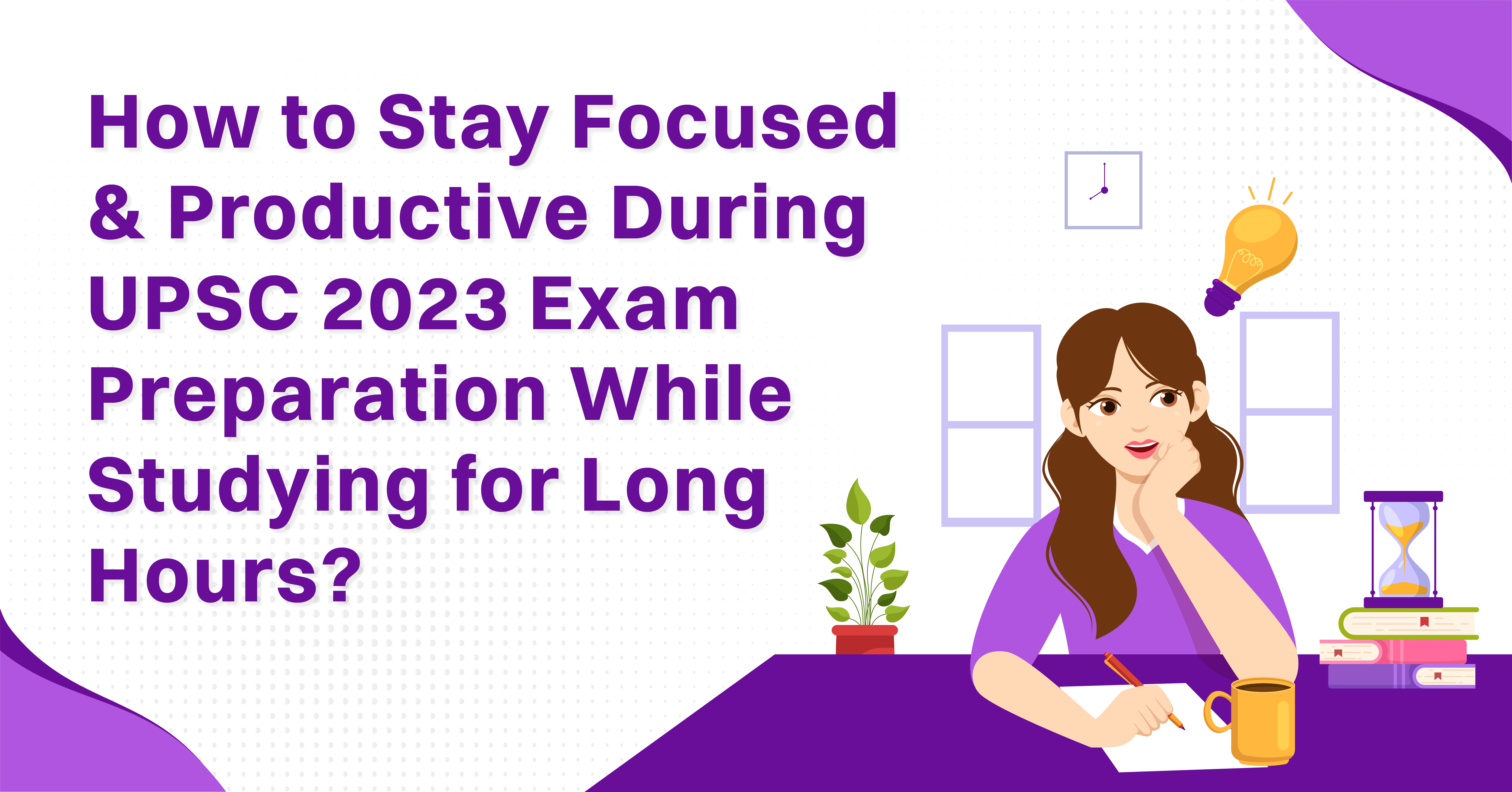 How to Stay Focused and Productive During UPSC 2023 Exam Preparation While Studying for Long Hours